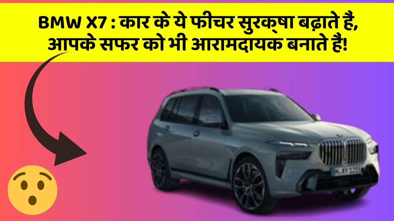 BMW X7 : कार के ये फीचर सुरक्षा बढ़ाते हैं,  आपके सफर को भी आरामदायक बनाते हैं!