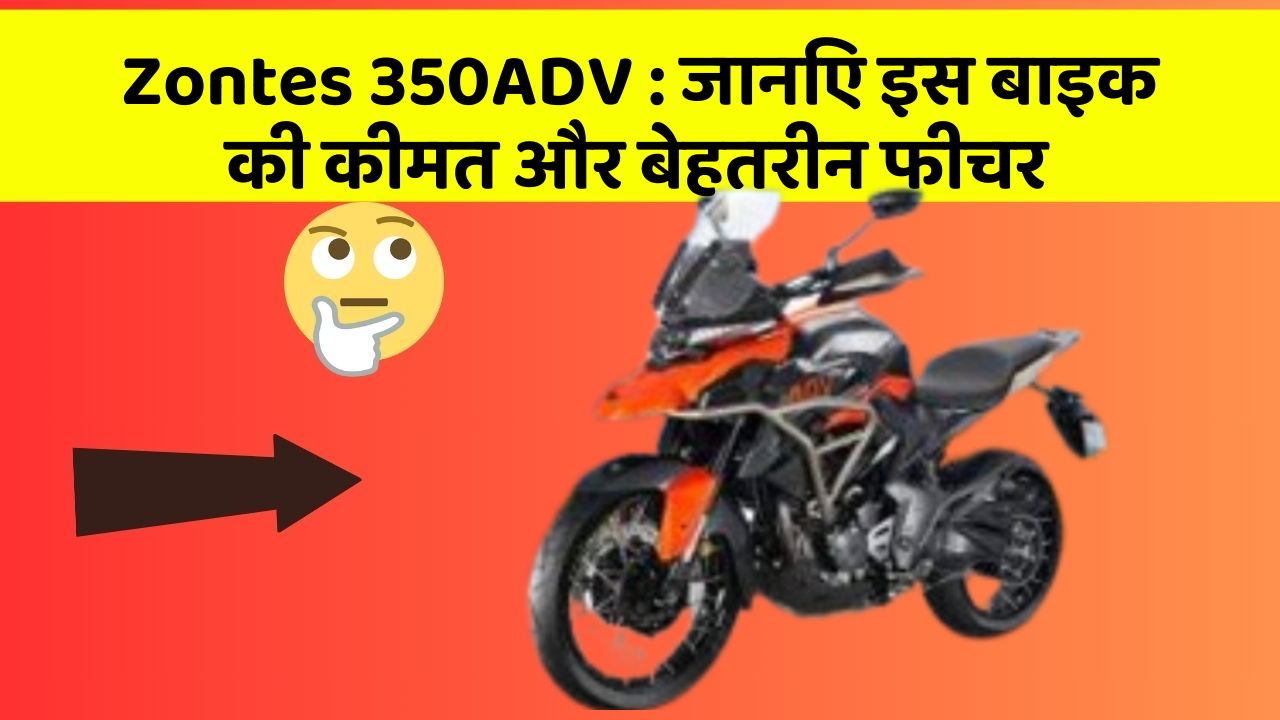 Zontes 350ADV : जानिए इस बाइक की कीमत और बेहतरीन फीचर