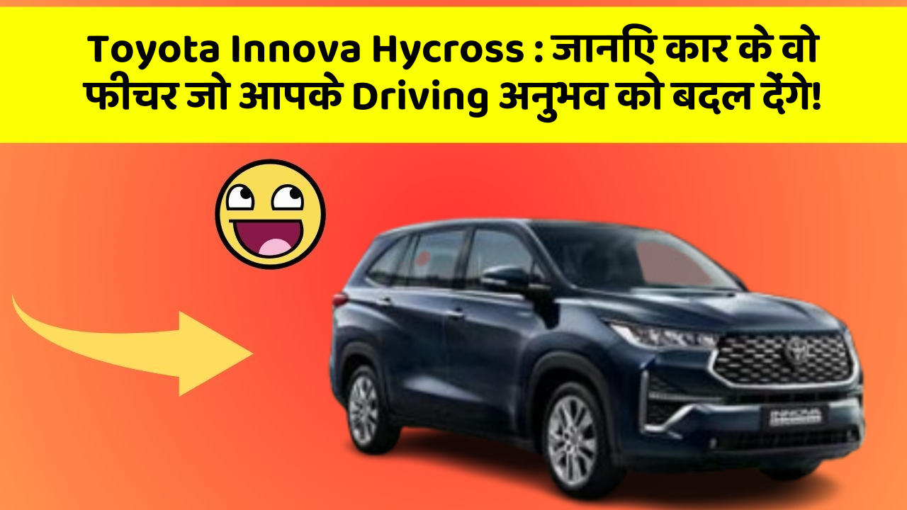 Toyota Innova Hycross : जानिए कार के वो फीचर जो आपके Driving अनुभव को बदल देंगे!