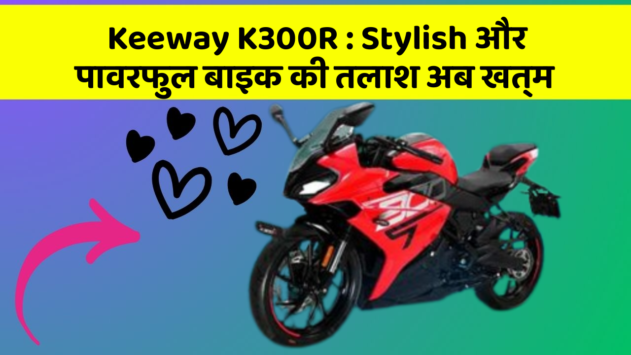 Keeway K300R : Stylish और पावरफुल बाइक की तलाश अब खत्म