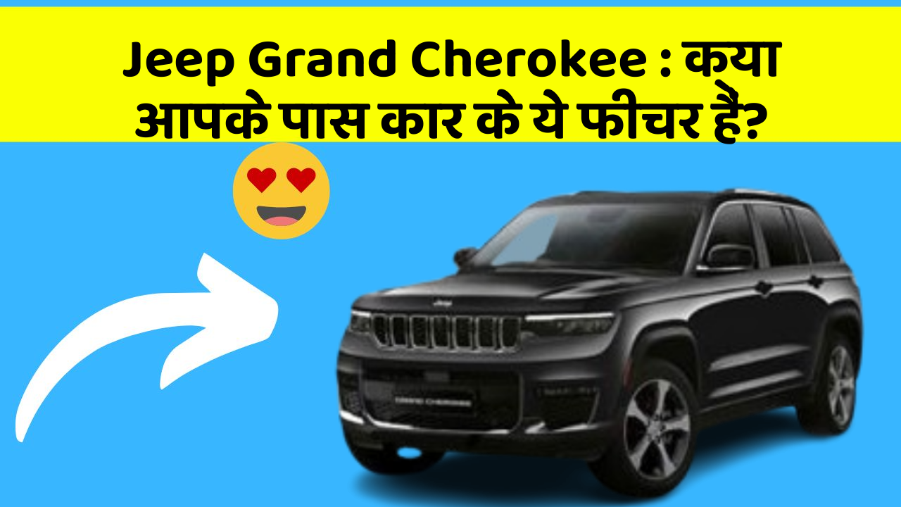 Jeep Grand Cherokee: क्या आपके पास कार के ये फीचर हैं?