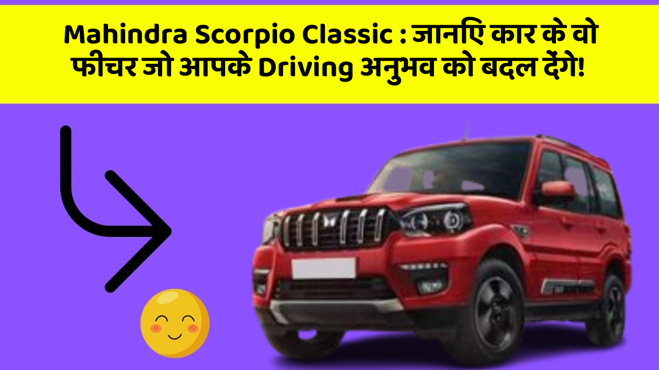 Mahindra Scorpio Classic : जानिए कार के वो फीचर जो आपके Driving अनुभव को बदल देंगे!