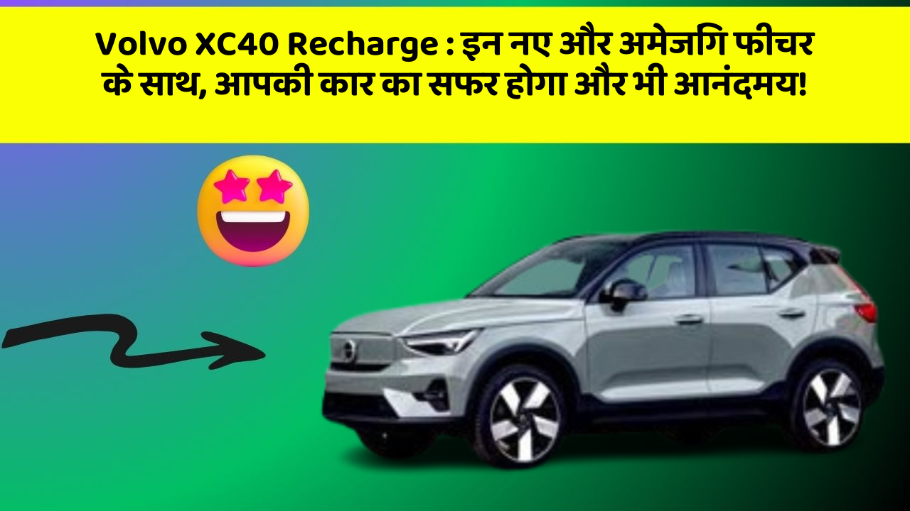 Volvo XC40 Recharge : इन नए और अमेजिंग फीचर के साथ, आपकी कार का सफर होगा और भी आनंदमय!