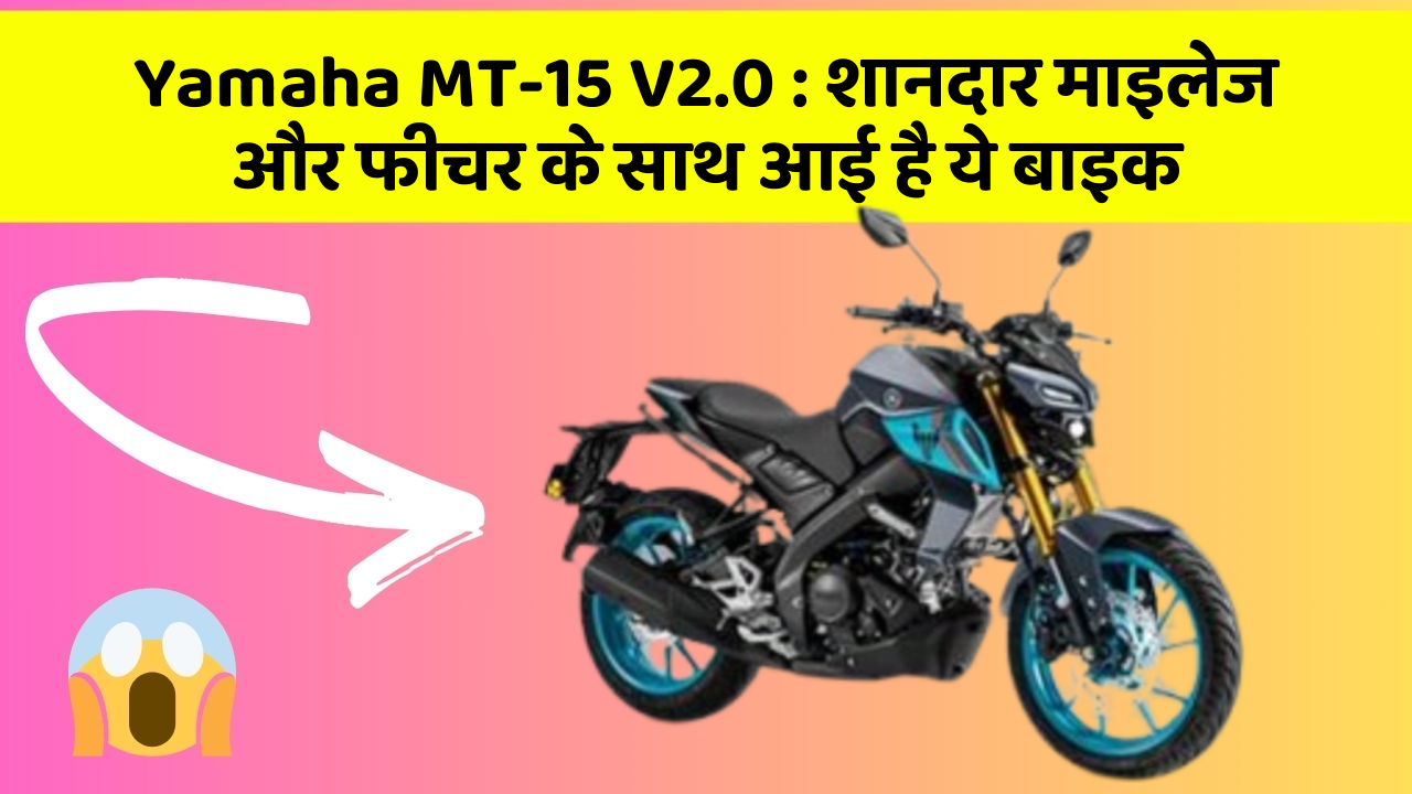 Yamaha MT-15 V2.0: शानदार माइलेज और फीचर के साथ आई है ये बाइक