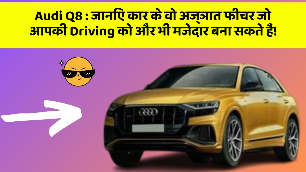 Audi Q8: जानिए कार के वो अज्ञात फीचर जो आपकी Driving को और भी मजेदार बना सकते हैं!
