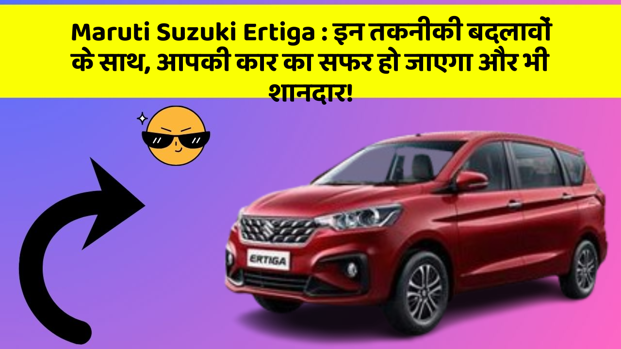 Maruti Suzuki Ertiga: इन तकनीकी बदलावों के साथ, आपकी कार का सफर हो जाएगा और भी शानदार!