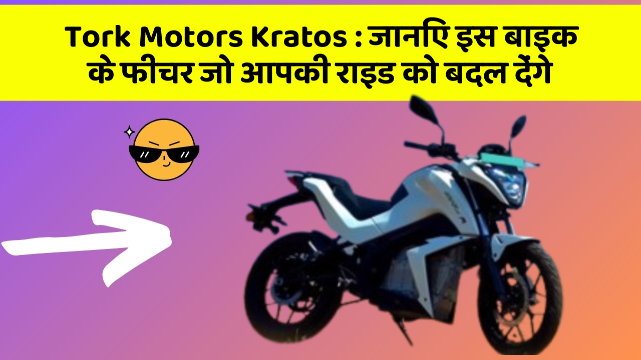 Tork Motors Kratos : जानिए इस बाइक के फीचर जो आपकी राइड को बदल देंगे