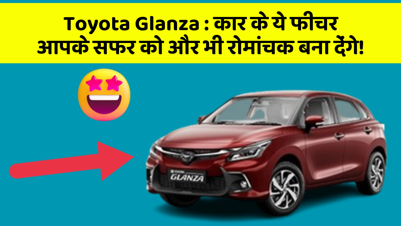 Toyota Glanza: कार के ये फीचर आपके सफर को और भी रोमांचक बना देंगे!