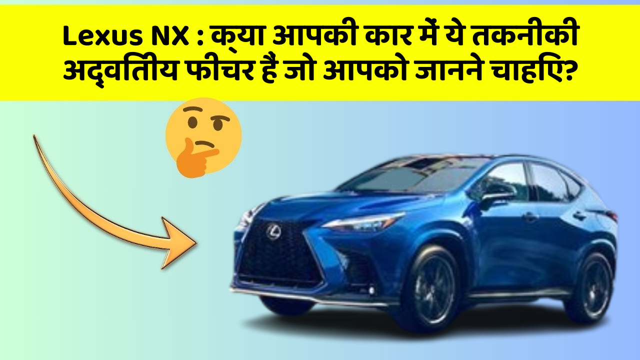 Lexus NX : क्या आपकी कार में ये तकनीकी अद्वितीय फीचर हैं जो आपको जानने चाहिए?