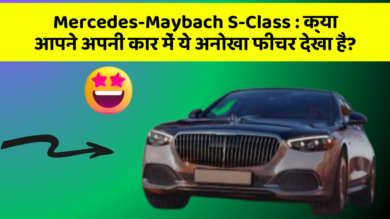 Mercedes-Maybach S-Class:क्या आपने अपनी कार में ये अनोखा फीचर देखा है?