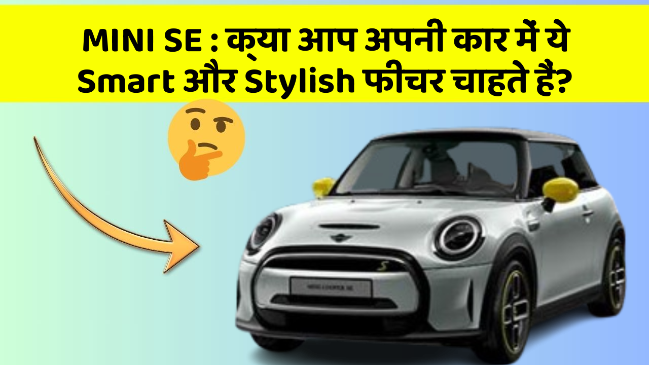 MINI SE: क्या आप अपनी कार में ये Smart और Stylish फीचर चाहते हैं?