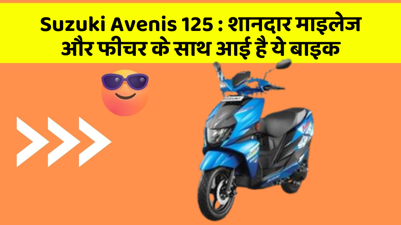 Suzuki Avenis 125: शानदार माइलेज और फीचर के साथ आई है ये बाइक