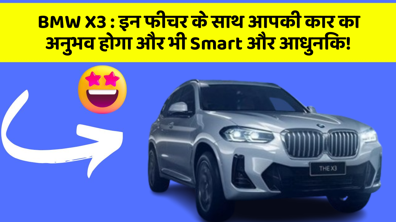 BMW X3:इन फीचर के साथ आपकी कार का अनुभव होगा और भी Smart और आधुनिक!