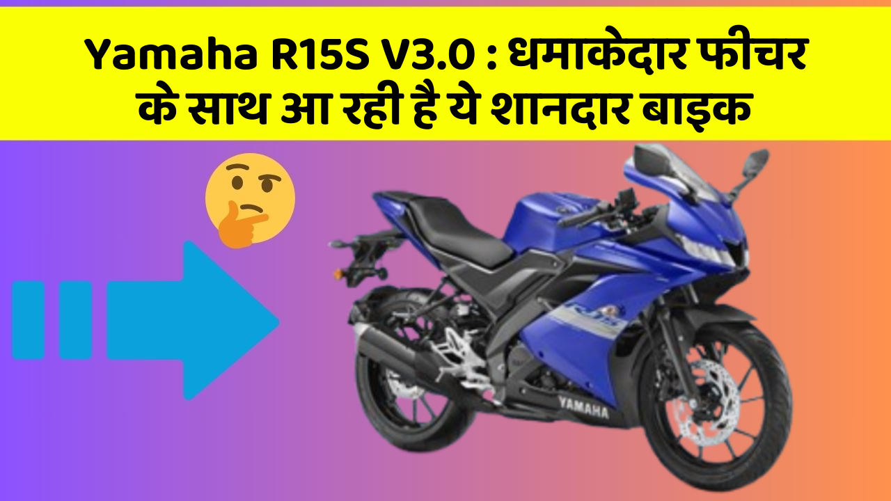 Yamaha R15S V3.0: कार के ऐसे फीचर जो आपको चौंका देंगे!