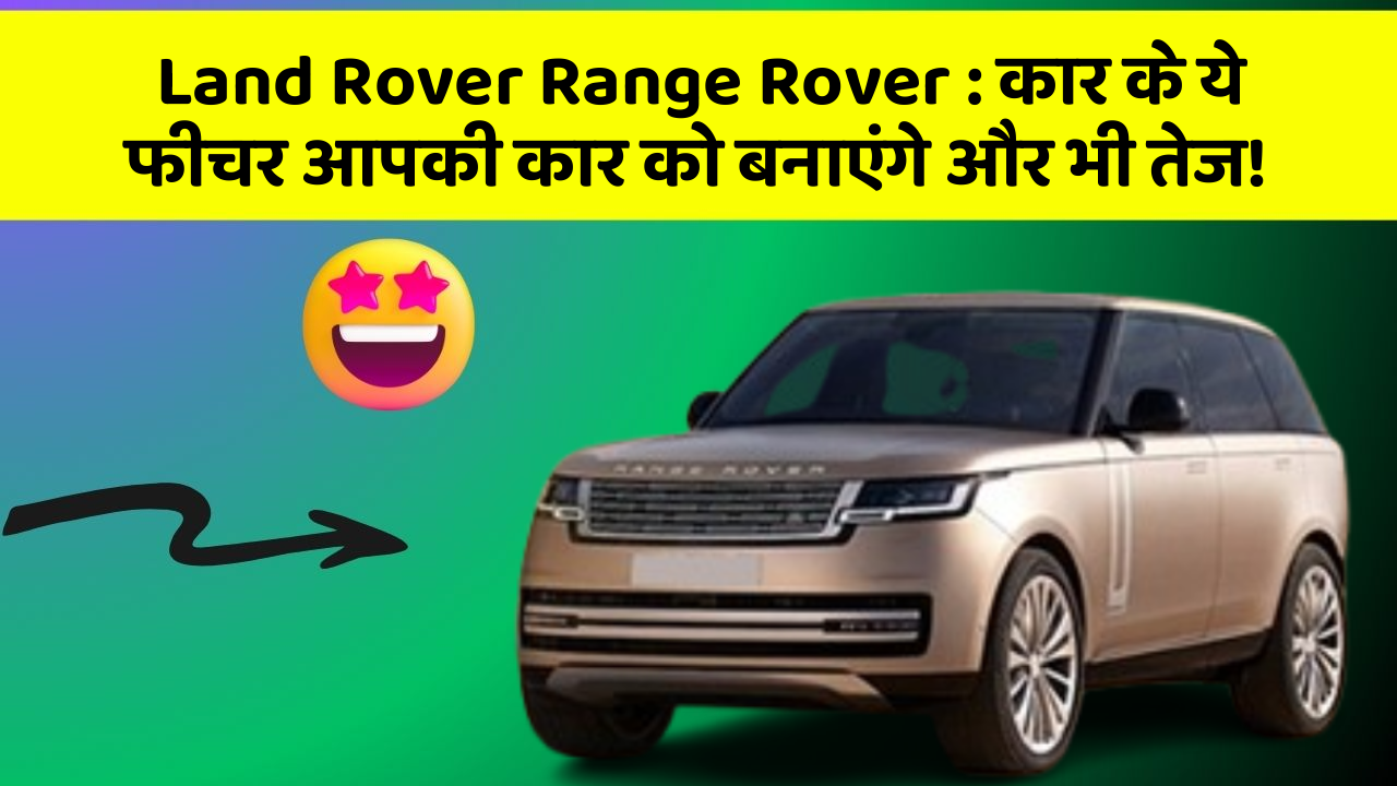 Land Rover Range Rover: कार के ये फीचर आपकी कार को बनाएंगे और भी तेज!