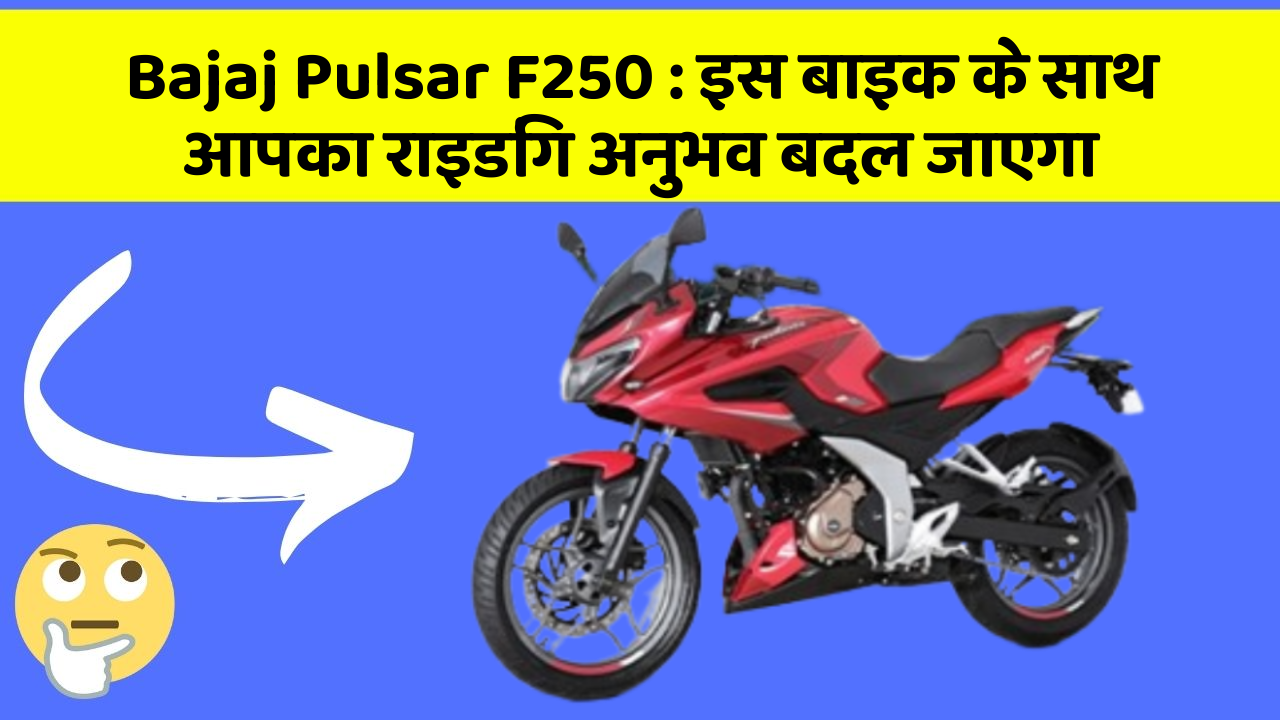 Bajaj Pulsar F250 : इस बाइक के साथ आपका राइडिंग अनुभव बदल जाएगा