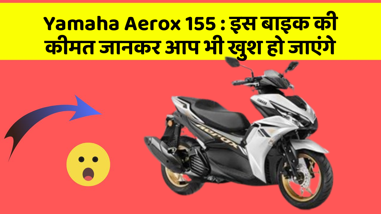Yamaha Aerox 155: इस बाइक की कीमत जानकर आप भी खुश हो जाएंगे