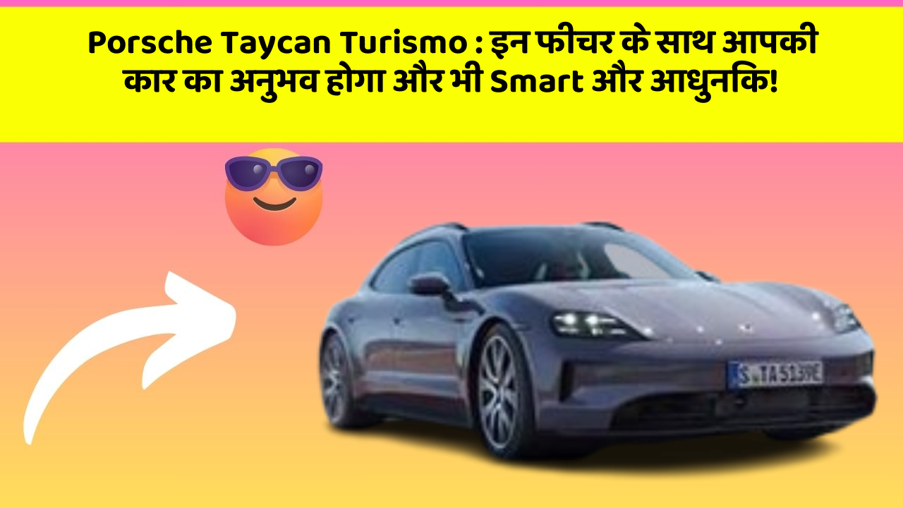 Porsche Taycan Turismo : इन फीचर के साथ आपकी कार का अनुभव होगा और भी Smart और आधुनिक!