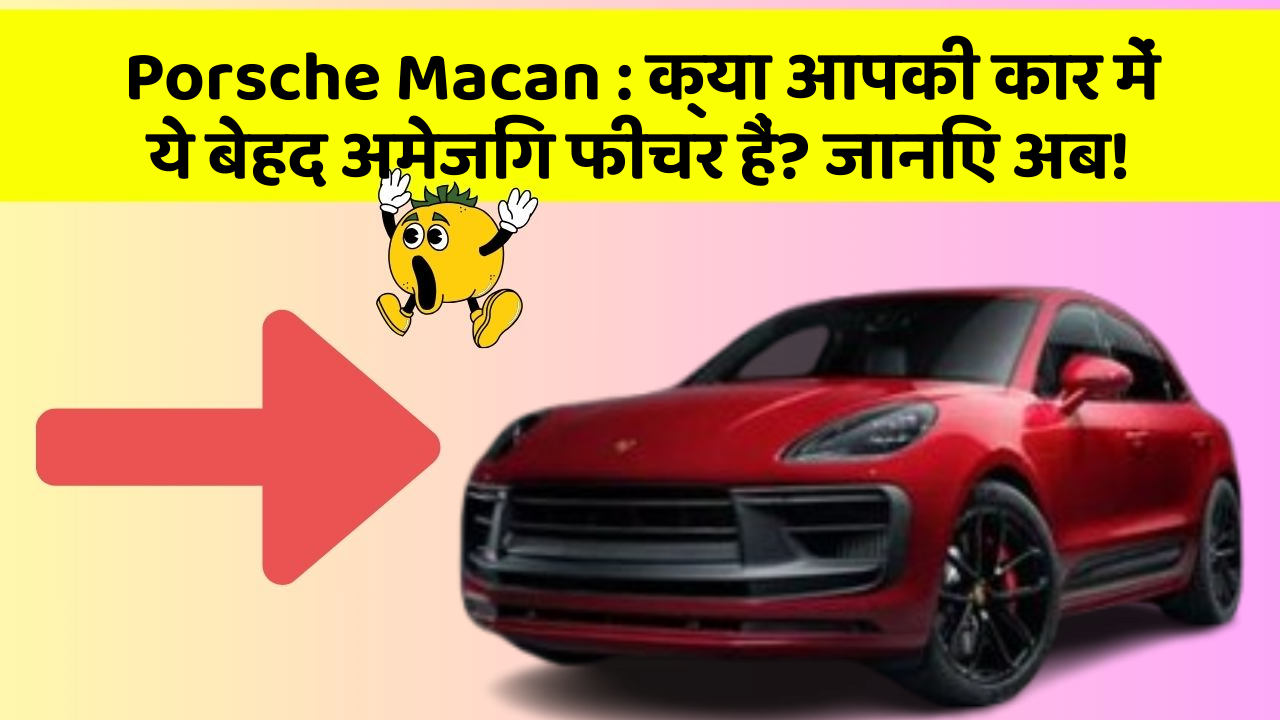 Porsche Macan : क्या आपकी कार में ये बेहद अमेजिंग फीचर हैं? जानिए अब!