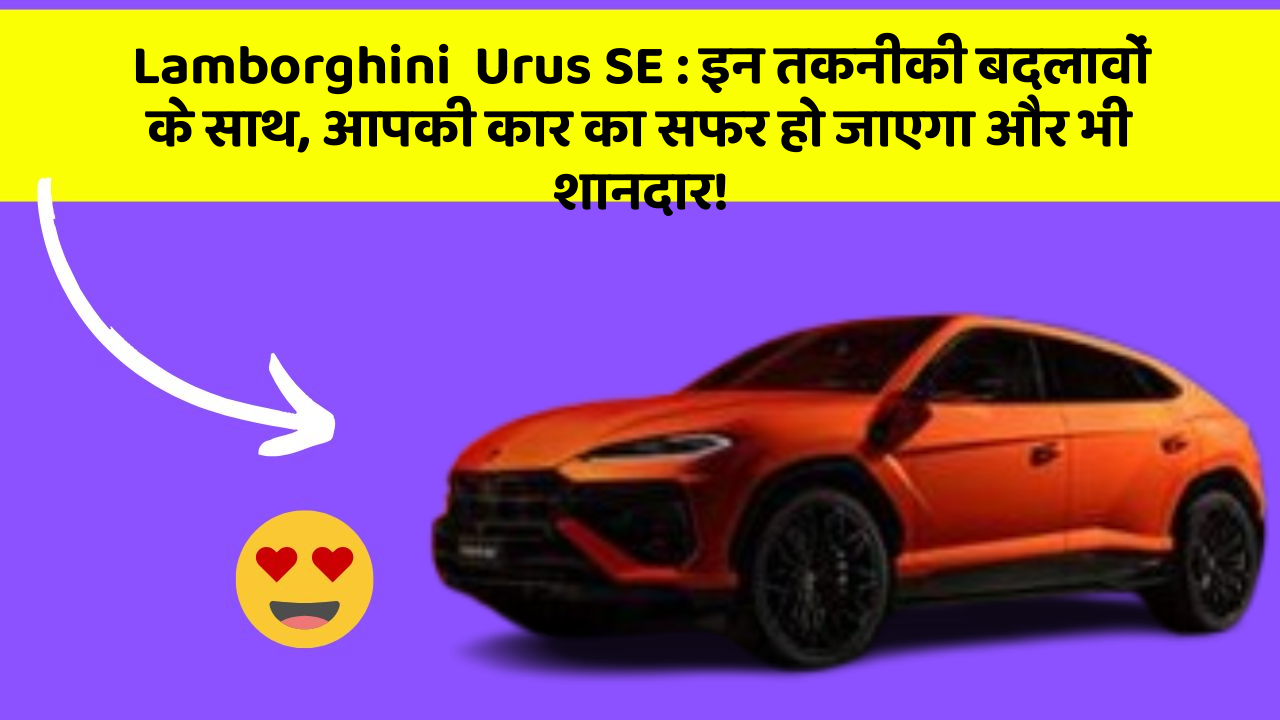 Lamborghini  Urus SE : इन तकनीकी बदलावों के साथ, आपकी कार का सफर हो जाएगा और भी शानदार!
