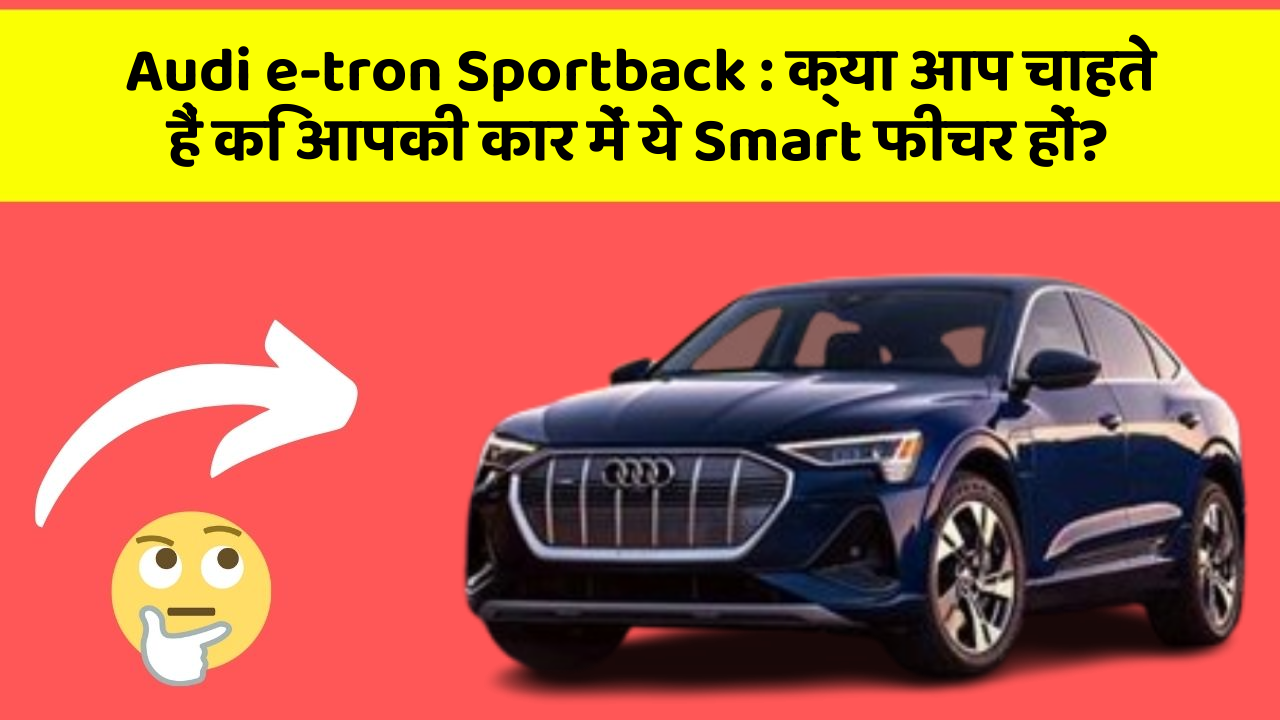 Audi e-tron Sportback: क्या आप चाहते हैं कि आपकी कार में ये Smart फीचर हों?