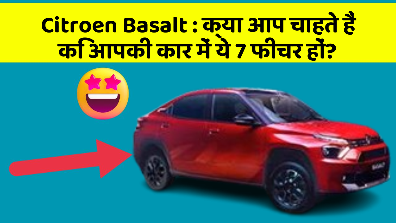 Citroen Basalt: क्या आप चाहते हैं कि आपकी कार में ये 7 फीचर हों?