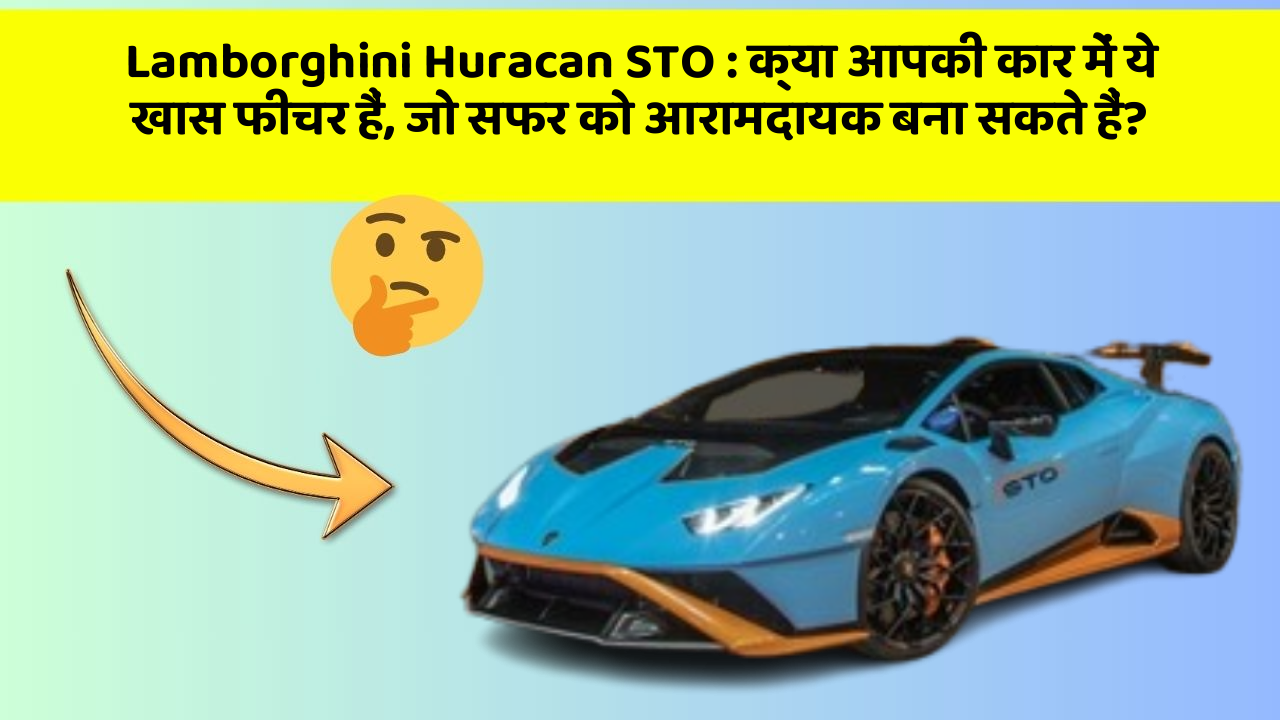 Lamborghini Huracan STO: क्या आपकी कार में ये खास फीचर हैं, जो सफर को आरामदायक बना सकते हैं?