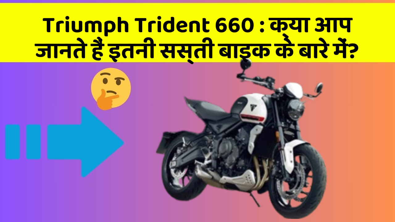 Triumph Trident 660: क्या आप जानते हैं इतनी सस्ती बाइक के बारे में?