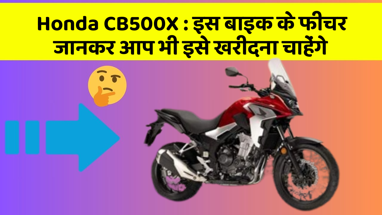 Honda CB500X: इस बाइक के फीचर जानकर आप भी इसे खरीदना चाहेंगे