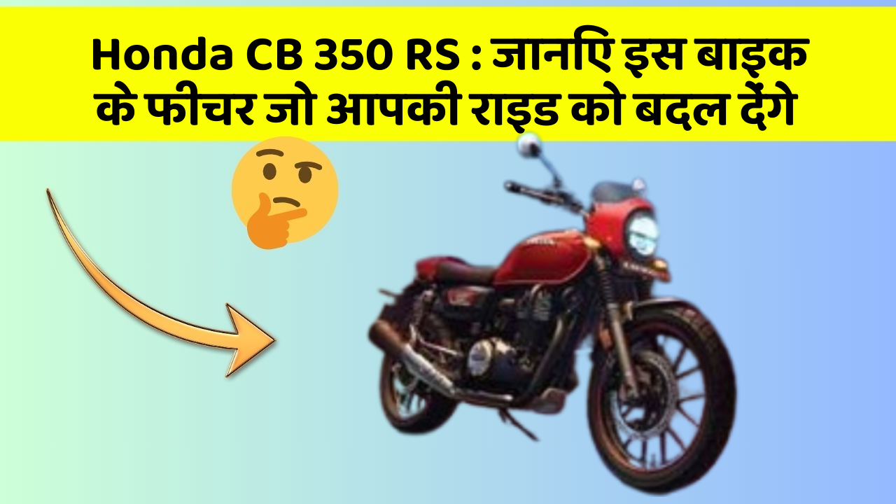 Honda CB 350 RS : जानिए इस बाइक के फीचर जो आपकी राइड को बदल देंगे
