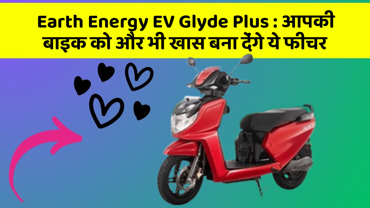 Earth Energy EV Glyde Plus: आपकी बाइक को और भी खास बना देंगे ये फीचर