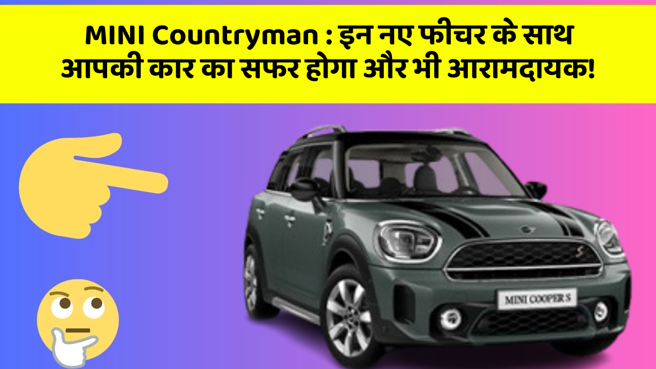 MINI Countryman: इन नए फीचर के साथ आपकी कार का सफर होगा और भी आरामदायक!