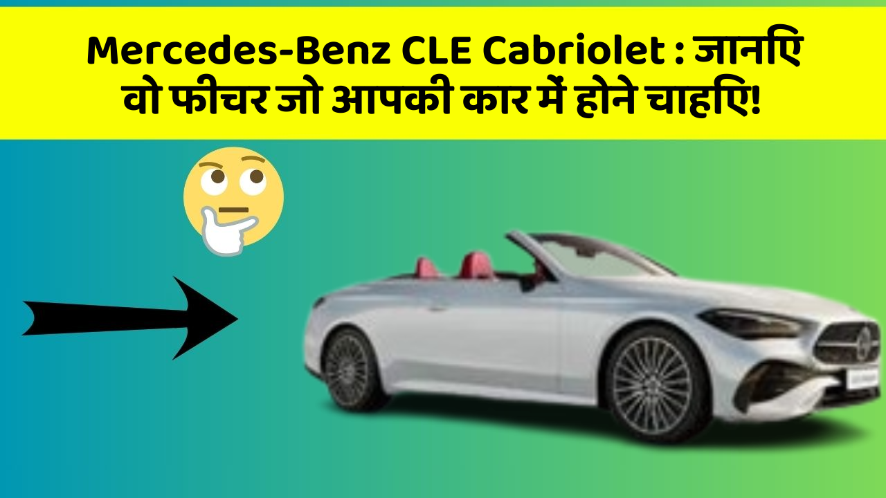 Mercedes-Benz CLE Cabriolet : जानिए वो फीचर जो आपकी कार में होने चाहिए!