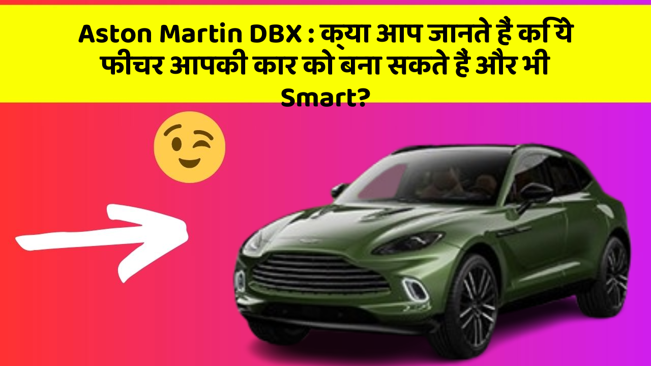 Aston Martin DBX:क्या आप जानते हैं कि ये फीचर आपकी कार को बना सकते हैं और भी Smart?