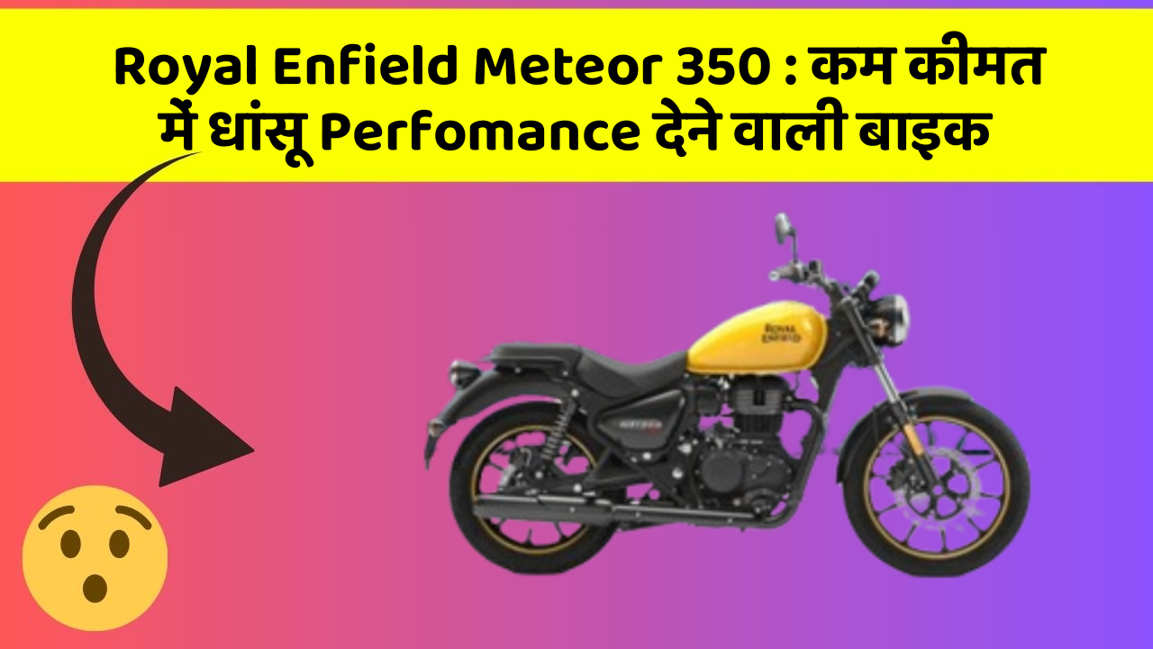Royal Enfield Meteor 350: कम कीमत में धांसू Perfomance देने वाली बाइक
