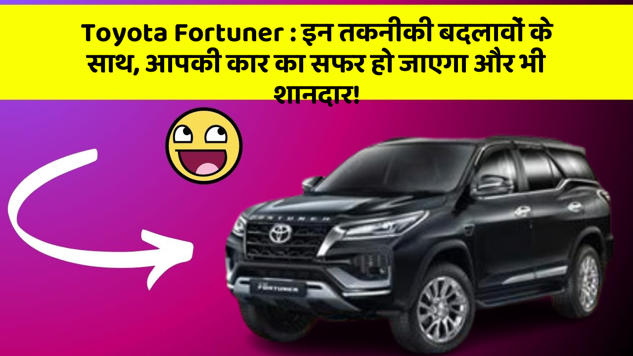 Toyota Fortuner: इन तकनीकी बदलावों के साथ, आपकी कार का सफर हो जाएगा और भी शानदार!