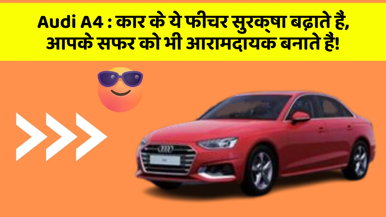 Audi A4: कार के ये फीचर सुरक्षा बढ़ाते हैं,  आपके सफर को भी आरामदायक बनाते हैं!