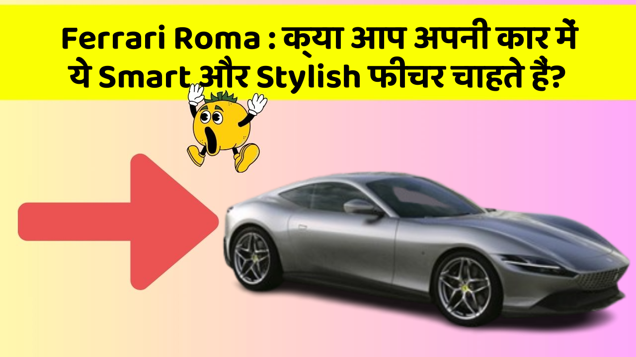 Ferrari Roma:क्या आप अपनी कार में ये Smart और Stylish फीचर चाहते हैं?