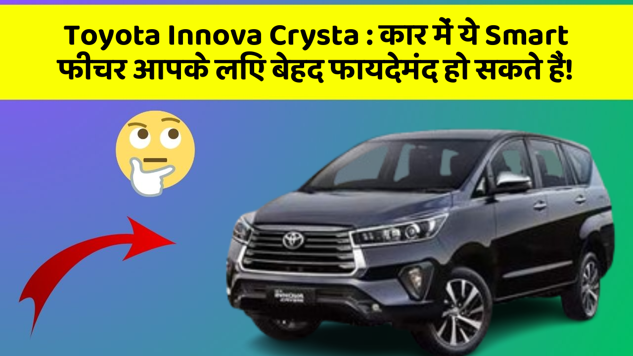 Toyota Innova Crysta: कार में ये Smart फीचर आपके लिए बेहद फायदेमंद हो सकते हैं!