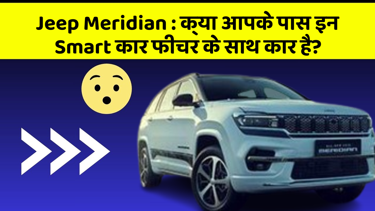 Jeep Meridian : क्या आपके पास इन Smart कार फीचर के साथ कार है?
