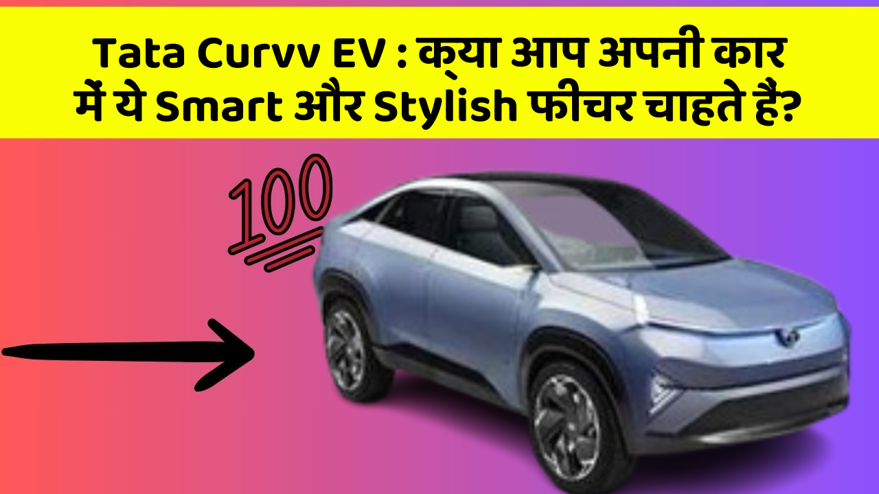 Tata Curvv EV : क्या आप अपनी कार में ये Smart और Stylish फीचर चाहते हैं?