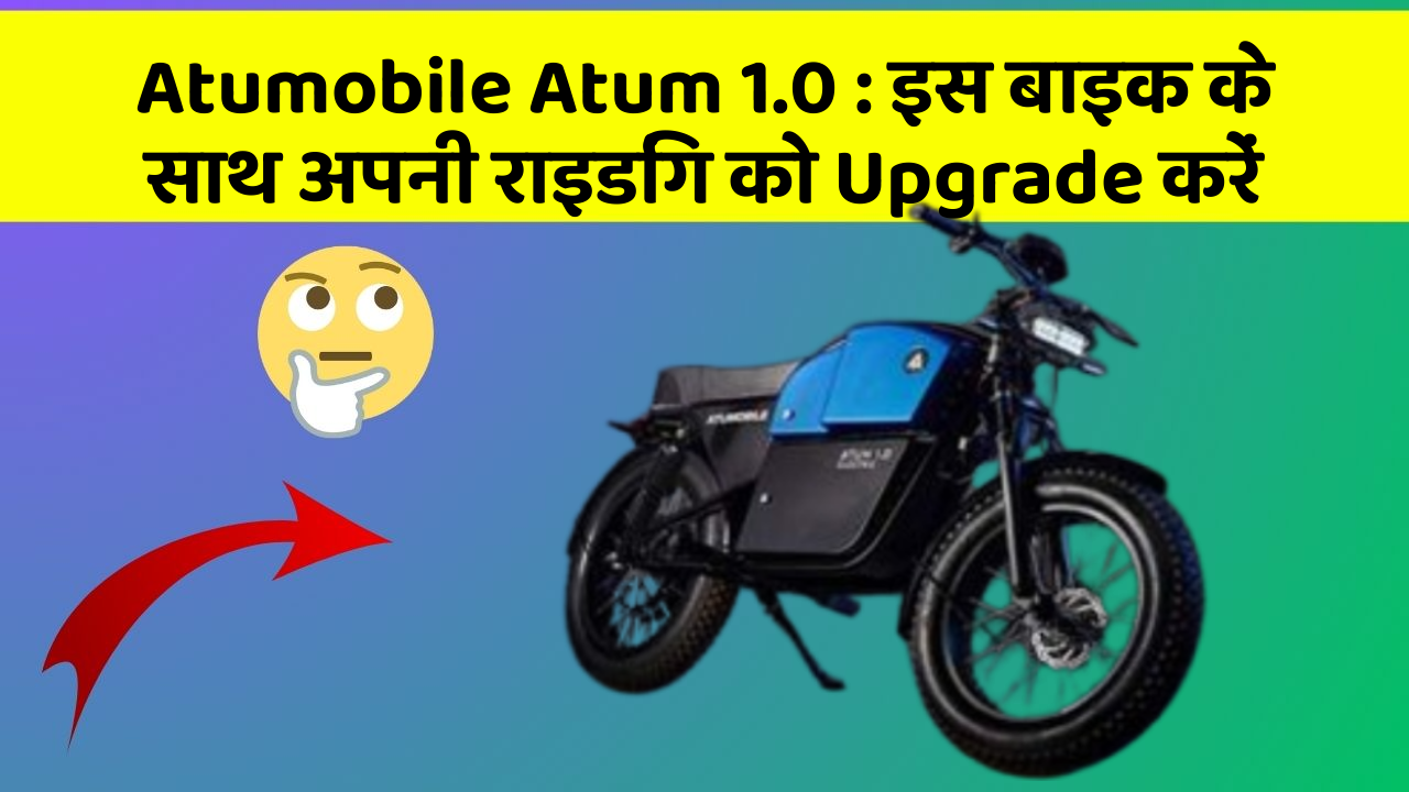 Atumobile Atum 1.0: इस बाइक के साथ अपनी राइडिंग को Upgrade करें