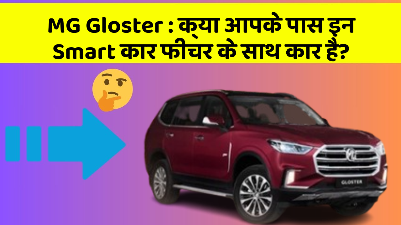 MG Gloster : क्या आपके पास इन Smart कार फीचर के साथ कार है?