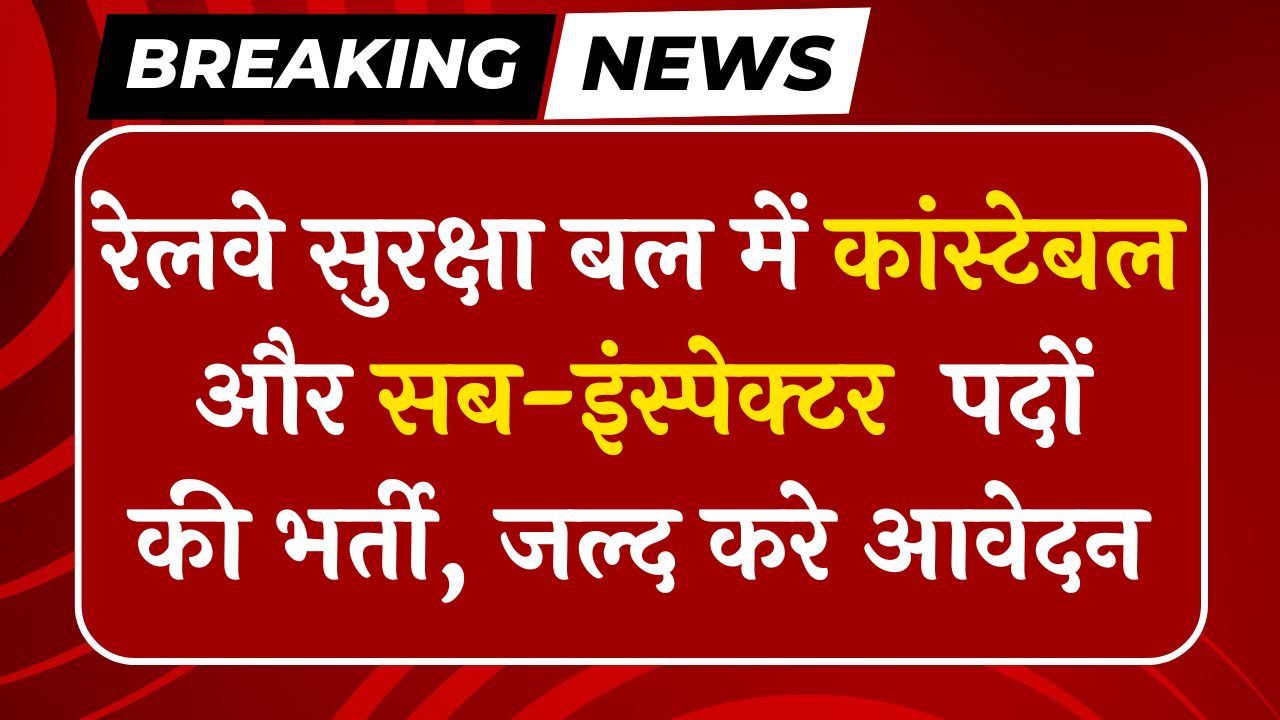 RPF Vacancy 2025 – रेलवे सुरक्षा बल में Constable और Sub-Inspector पदों की भर्ती