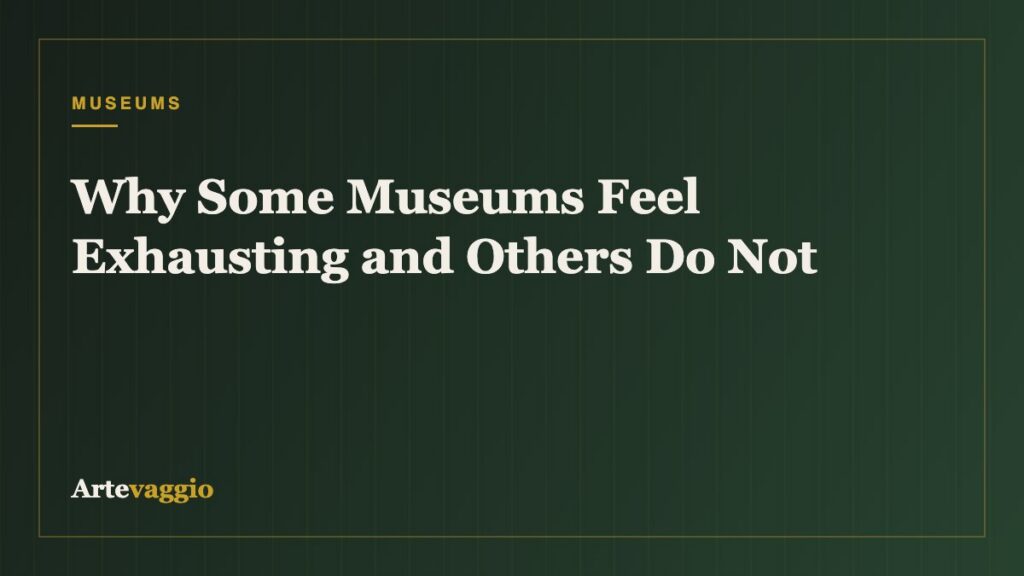 Why Some Museums Feel Exhausting and Others Do Not
