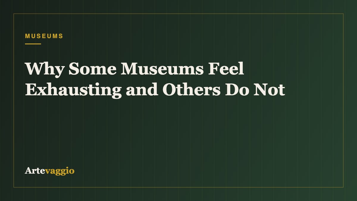 Why Some Museums Feel Exhausting and Others Do Not