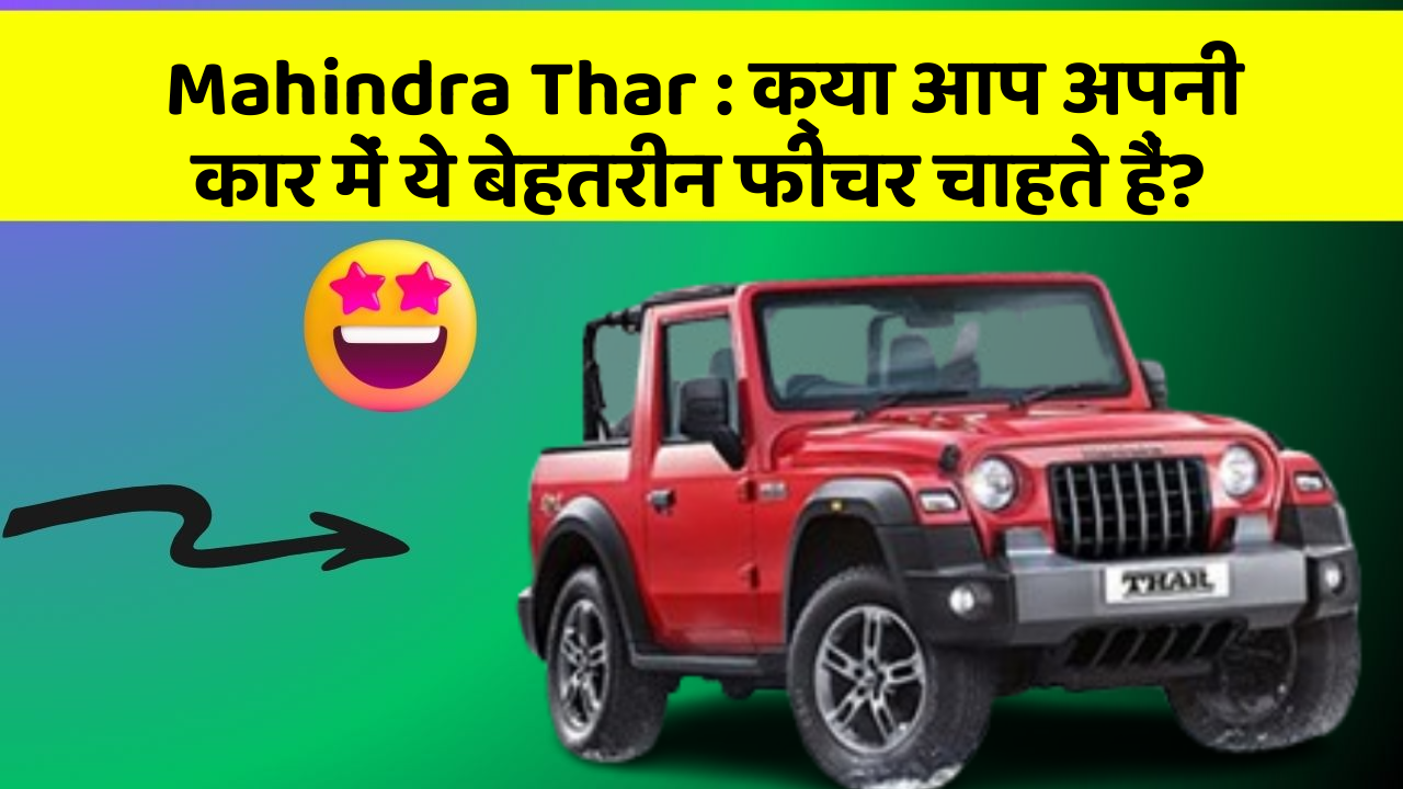 Mahindra Thar:क्या आप अपनी कार में ये बेहतरीन फीचर चाहते हैं?