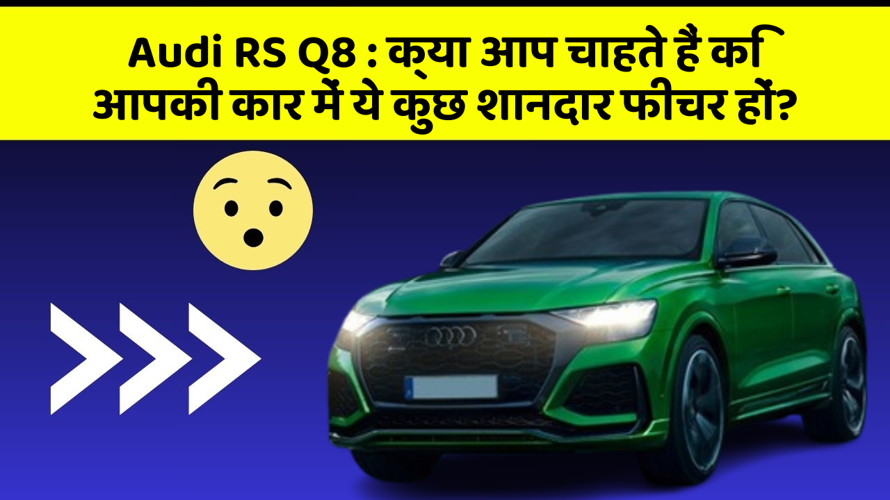 Audi RS Q8 : क्या आप चाहते हैं कि आपकी कार में ये कुछ शानदार फीचर हों?