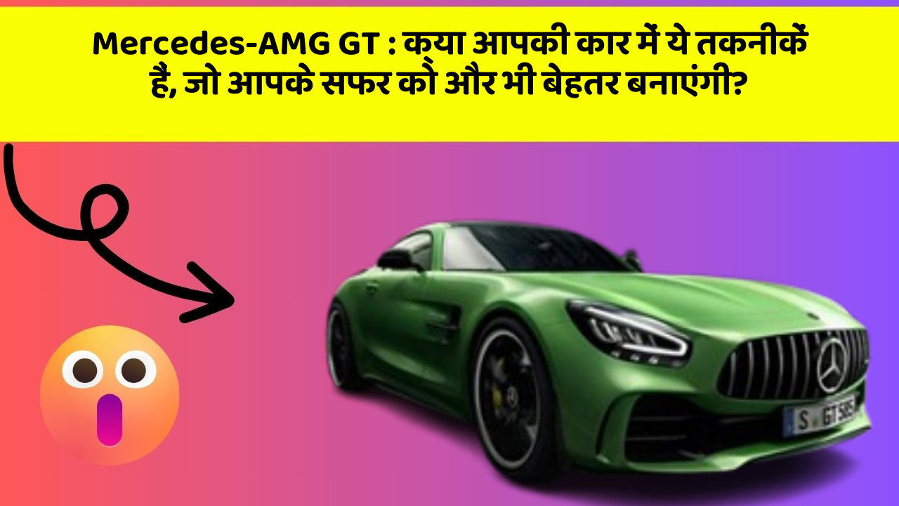 Mercedes-AMG GT : क्या आपकी कार में ये तकनीकें हैं, जो आपके सफर को और भी बेहतर बनाएंगी?