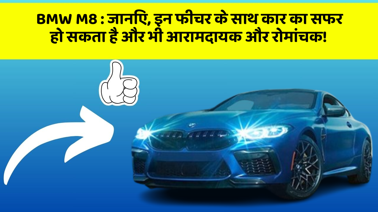 BMW M8 : जानिए, इन फीचर के साथ कार का सफर हो सकता है और भी आरामदायक और रोमांचक!